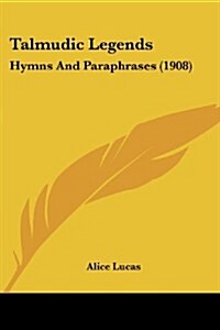 Talmudic Legends: Hymns and Paraphrases (1908) (Paperback)