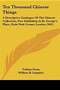 Ten Thousand Chinese Things: A Descriptive Catalogue of the Chinese Collection, Now Exhibiting at St. Georges Place, Hyde Park Corner, London (184 (Paperback)