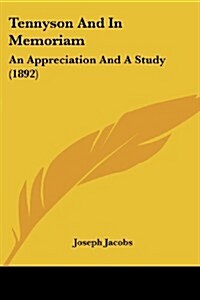 Tennyson and in Memoriam: An Appreciation and a Study (1892) (Paperback)