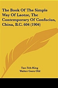 The Book of the Simple Way of Laotze, the Contemporary of Confucius, China, B.C. 604 (1904) (Paperback)