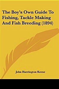 The Boys Own Guide to Fishing, Tackle Making and Fish Breeding (1894) (Paperback)