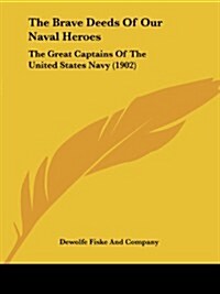 The Brave Deeds of Our Naval Heroes: The Great Captains of the United States Navy (1902) (Paperback)