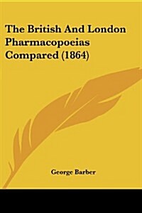The British and London Pharmacopoeias Compared (1864) (Paperback)