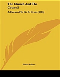 The Church and the Council: Addressed to Sir R. Cross (1885) (Paperback)