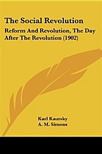 The Social Revolution: Reform and Revolution, the Day After the Revolution (1902) (Paperback)