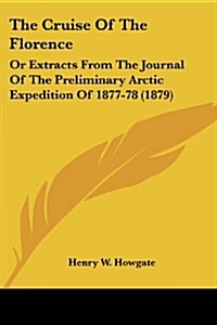 The Cruise of the Florence: Or Extracts from the Journal of the Preliminary Arctic Expedition of 1877-78 (1879) (Paperback)