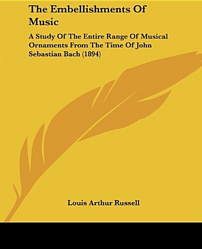 The Embellishments of Music: A Study of the Entire Range of Musical Ornaments from the Time of John Sebastian Bach (1894) (Paperback)