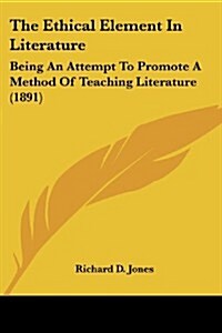 The Ethical Element in Literature: Being an Attempt to Promote a Method of Teaching Literature (1891) (Paperback)