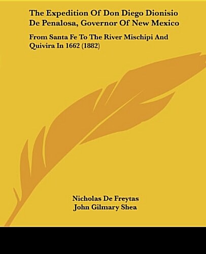 The Expedition of Don Diego Dionisio de Penalosa, Governor of New Mexico: From Santa Fe to the River Mischipi and Quivira in 1662 (1882) (Paperback)