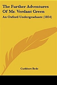 The Further Adventures of Mr. Verdant Green: An Oxford Undergraduate (1854) (Paperback)