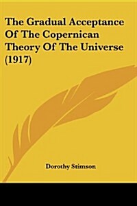 The Gradual Acceptance of the Copernican Theory of the Universe (1917) (Paperback)