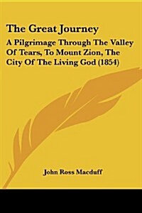 The Great Journey: A Pilgrimage Through the Valley of Tears, to Mount Zion, the City of the Living God (1854) (Paperback)