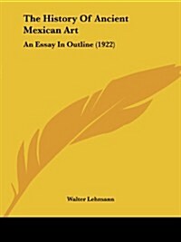 The History of Ancient Mexican Art: An Essay in Outline (1922) (Paperback)