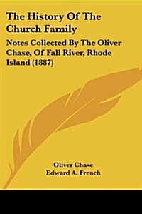 The History of the Church Family: Notes Collected by the Oliver Chase, of Fall River, Rhode Island (1887) (Paperback)