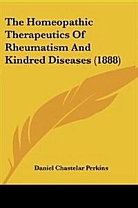 The Homeopathic Therapeutics of Rheumatism and Kindred Diseases (1888) (Paperback)