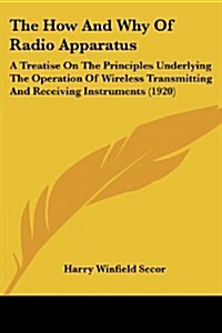 The How and Why of Radio Apparatus: A Treatise on the Principles Underlying the Operation of Wireless Transmitting and Receiving Instruments (1920) (Paperback)