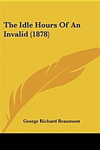 The Idle Hours of an Invalid (1878) (Paperback)