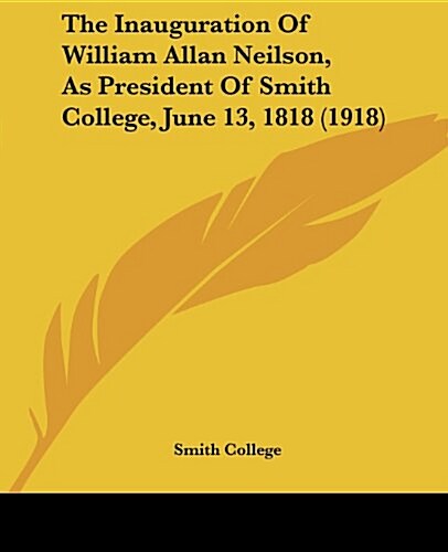 The Inauguration of William Allan Neilson, as President of Smith College, June 13, 1818 (1918) (Paperback)