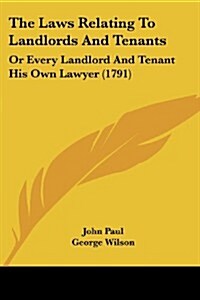 The Laws Relating to Landlords and Tenants: Or Every Landlord and Tenant His Own Lawyer (1791) (Paperback)