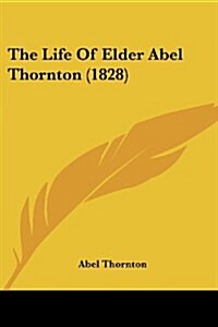 The Life of Elder Abel Thornton (1828) (Paperback)