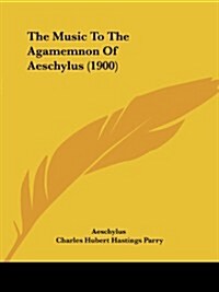 The Music to the Agamemnon of Aeschylus (1900) (Paperback)