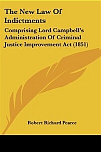 The New Law of Indictments: Comprising Lord Campbells Administration of Criminal Justice Improvement ACT (1851) (Paperback)