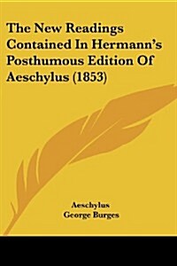 The New Readings Contained in Hermanns Posthumous Edition of Aeschylus (1853) (Paperback)