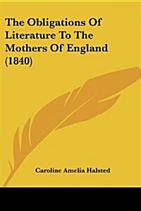 The Obligations of Literature to the Mothers of England (1840) (Paperback)