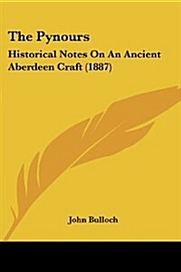 The Pynours: Historical Notes on an Ancient Aberdeen Craft (1887) (Paperback)