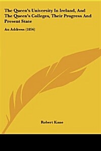 The Queens University in Ireland, and the Queens Colleges, Their Progress and Present State: An Address (1856) (Paperback)