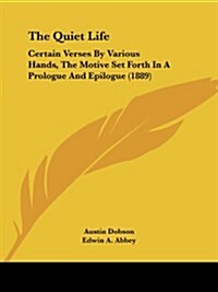 The Quiet Life: Certain Verses by Various Hands, the Motive Set Forth in a Prologue and Epilogue (1889) (Paperback)