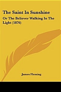 The Saint in Sunshine: Or the Believer Walking in the Light (1876) (Paperback)