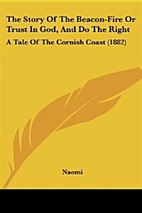 The Story of the Beacon-Fire or Trust in God, and Do the Right: A Tale of the Cornish Coast (1882) (Paperback)