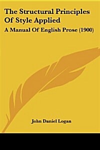 The Structural Principles of Style Applied: A Manual of English Prose (1900) (Paperback)