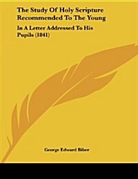 The Study of Holy Scripture Recommended to the Young: In a Letter Addressed to His Pupils (1841) (Paperback)