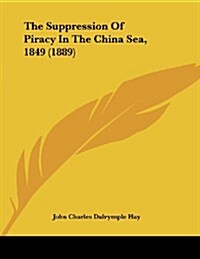 The Suppression of Piracy in the China Sea, 1849 (1889) (Paperback)