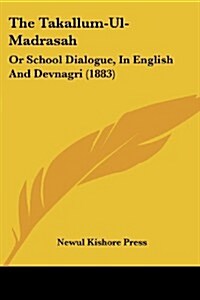 The Takallum-UL-Madrasah: Or School Dialogue, in English and Devnagri (1883) (Paperback)