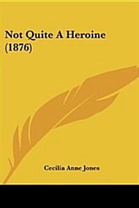 Not Quite a Heroine (1876) (Paperback)