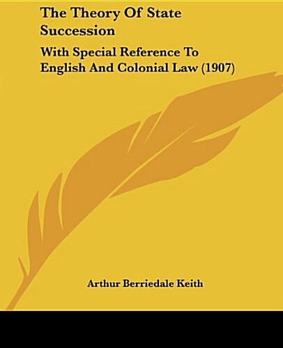 The Theory of State Succession: With Special Reference to English and Colonial Law (1907) (Paperback)