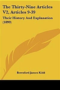 The Thirty-Nine Articles V2, Articles 9-39: Their History and Explanation (1899) (Paperback)