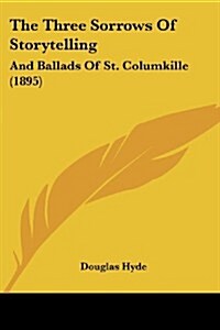 The Three Sorrows of Storytelling: And Ballads of St. Columkille (1895) (Paperback)