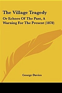 The Village Tragedy: Or Echoes of the Past, a Warning for the Present (1878) (Paperback)