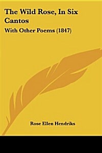 The Wild Rose, in Six Cantos: With Other Poems (1847) (Paperback)