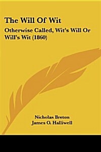 The Will of Wit: Otherwise Called, Wits Will or Wills Wit (1860) (Paperback)