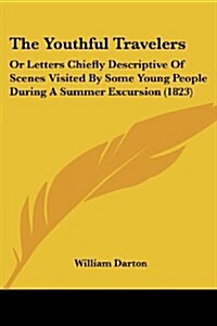 The Youthful Travelers: Or Letters Chiefly Descriptive of Scenes Visited by Some Young People During a Summer Excursion (1823) (Paperback)