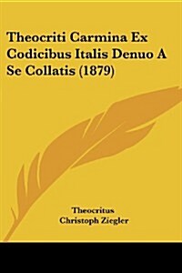 Theocriti Carmina Ex Codicibus Italis Denuo a Se Collatis (1879) (Paperback)