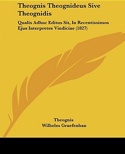 Theognis Theognideus Sive Theognidis: Qualis Adhuc Editus Sit, in Recentissimos Ejus Interpretes Vindiciae (1827) (Paperback)