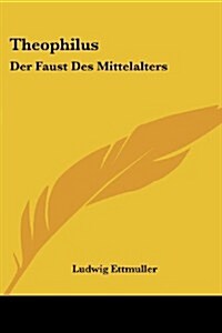 Theophilus: Der Faust Des Mittelalters: Schauspiel Aus Dem Vierzkhnten Jahrhunderate in Niederdeutscher Sprache (1908) (Paperback)