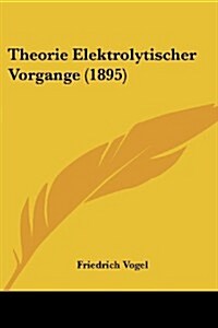 Theorie Elektrolytischer Vorgange (1895) (Paperback)