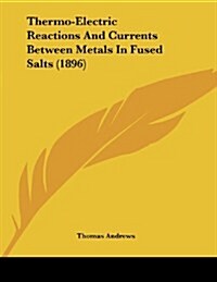 Thermo-Electric Reactions and Currents Between Metals in Fused Salts (1896) (Paperback)